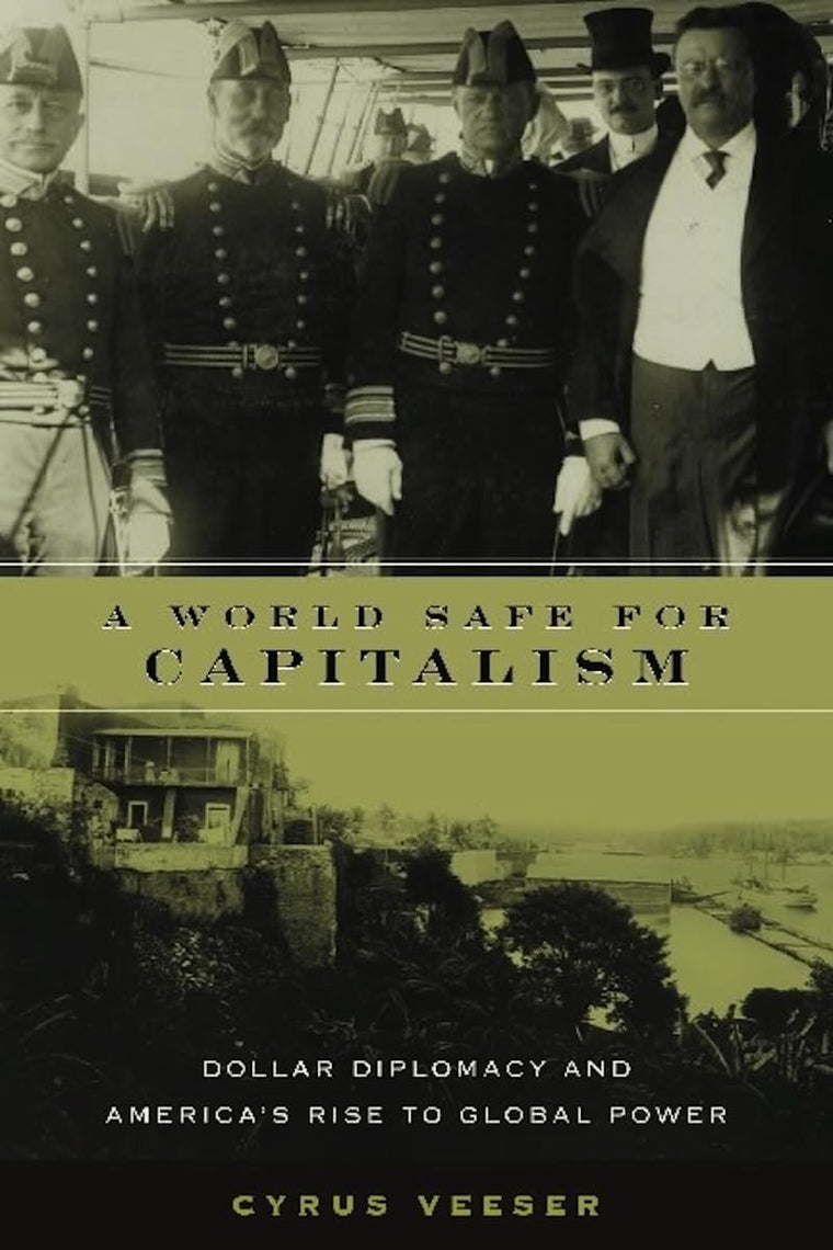 A World Safe for Capitalism: Dollar Diplomacy and America's Rise to Global Power (Columbia Studies in Contemporary American History)