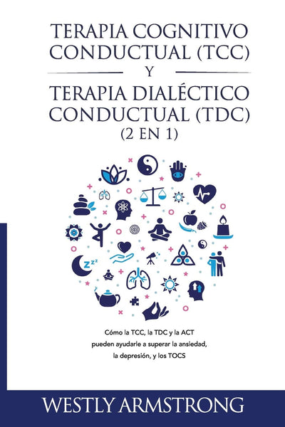 Terapia cognitivo-conductual (TCC) y terapia dialéctico-conductual (TDC) 2 en 1: Cómo la TCC, la TDC y la ACT pueden ayudarle a superar la ansiedad, la depresión, y los TOCS (Spanish Edition)