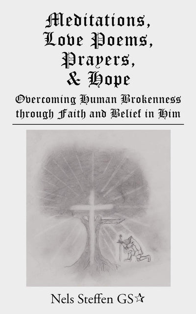 Meditations, Love Poems, Prayers, and Hope: Overcoming Human Brokenness through Faith and Belief in Him