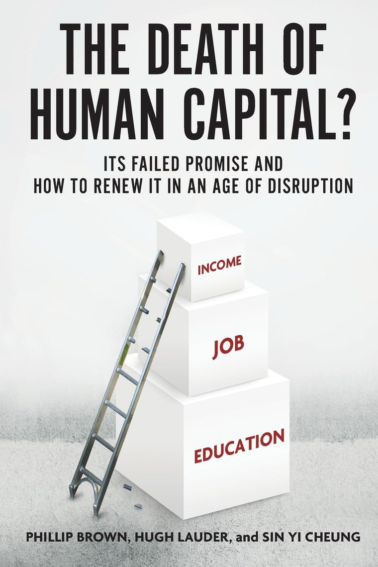 The Death of Human Capital?: Its Failed Promise and How to Renew It in an Age of Disruption