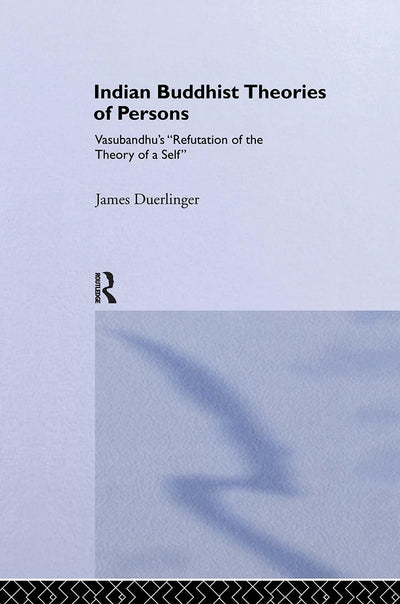 Indian Buddhist Theories of Persons: Vasubandhu's Refutation of the Theory of a Self (Routledge Critical Studies in Buddhism)