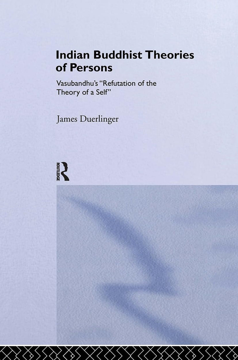Indian Buddhist Theories of Persons: Vasubandhu's Refutation of the Theory of a Self (Routledge Critical Studies in Buddhism)