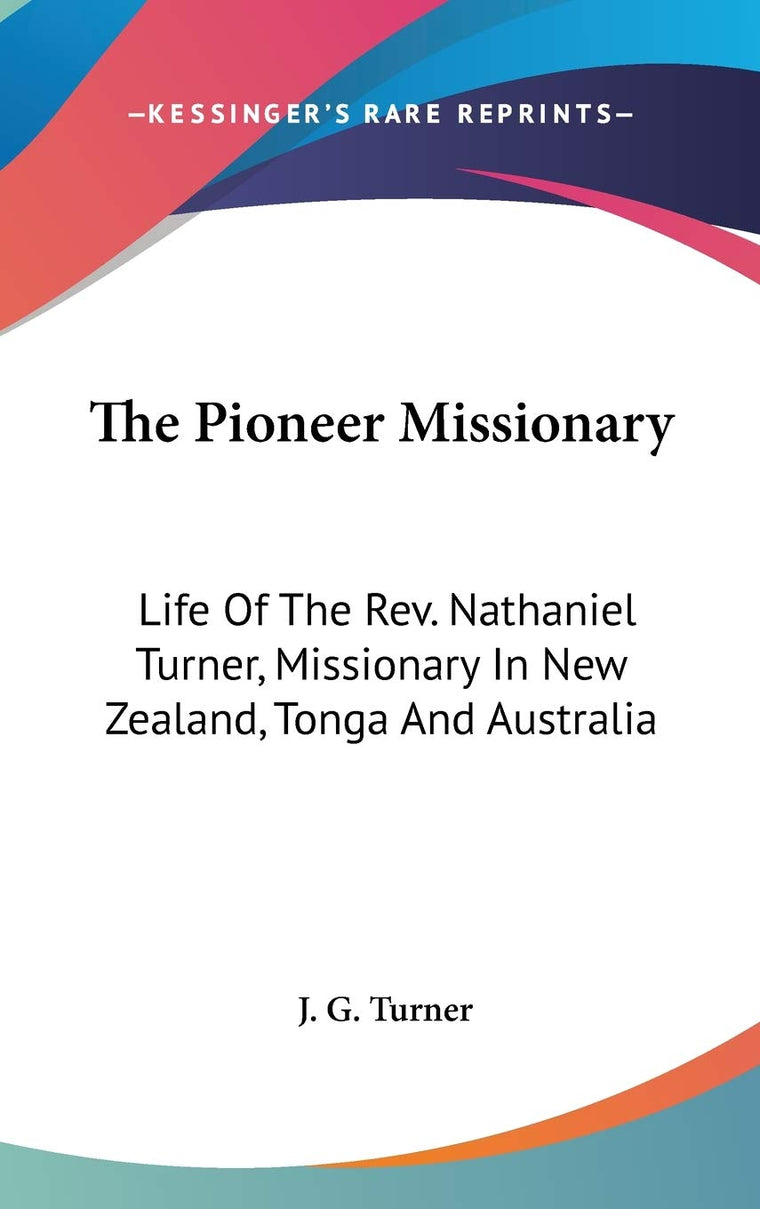 The Pioneer Missionary: Life Of The Rev. Nathaniel Turner, Missionary In New Zealand, Tonga And Australia