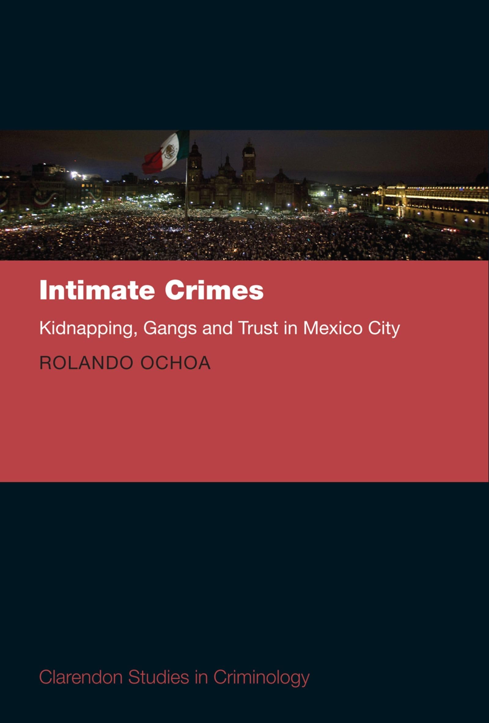 Intimate Crimes: Kidnapping, Gangs, and Trust in Mexico City (Clarendon Studies in Criminology)