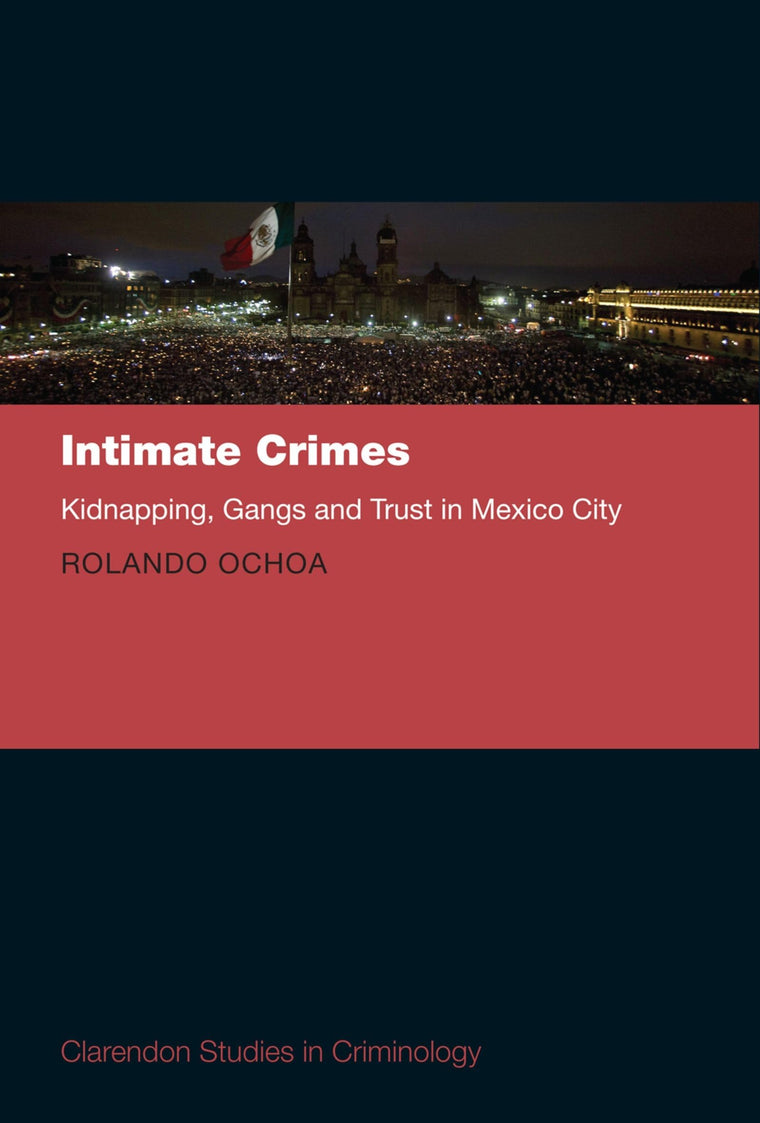 Intimate Crimes: Kidnapping, Gangs, and Trust in Mexico City (Clarendon Studies in Criminology)