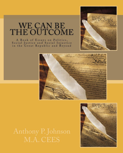 We Can Be the Outcome: A Book of Essays on Politics, Social Justice and Social Injustice in the Great Republic and Beyond