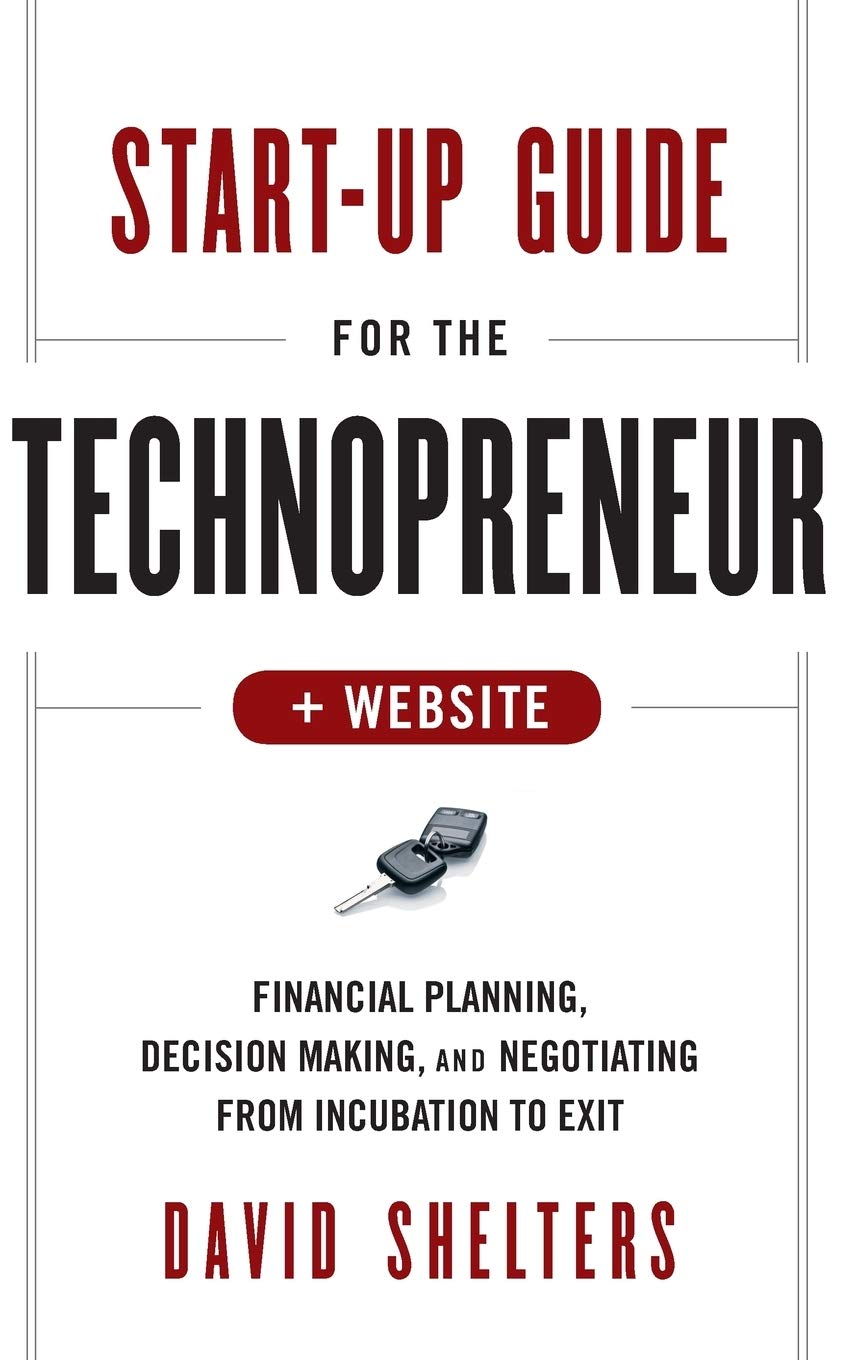 Start-Up Guide for the Technopreneur, + Website: Financial Planning, Decision Making, and Negotiating from Incubation to Exit
