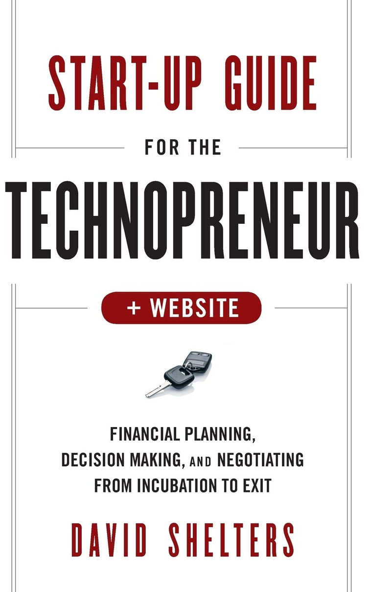 Start-Up Guide for the Technopreneur, + Website: Financial Planning, Decision Making, and Negotiating from Incubation to Exit