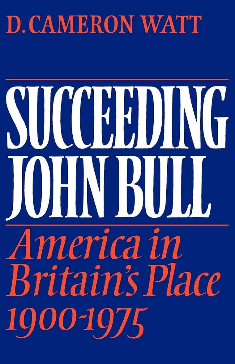Succeeding John Bull: America in Britain's Place 1900-1975 (The Wiles Lectures)