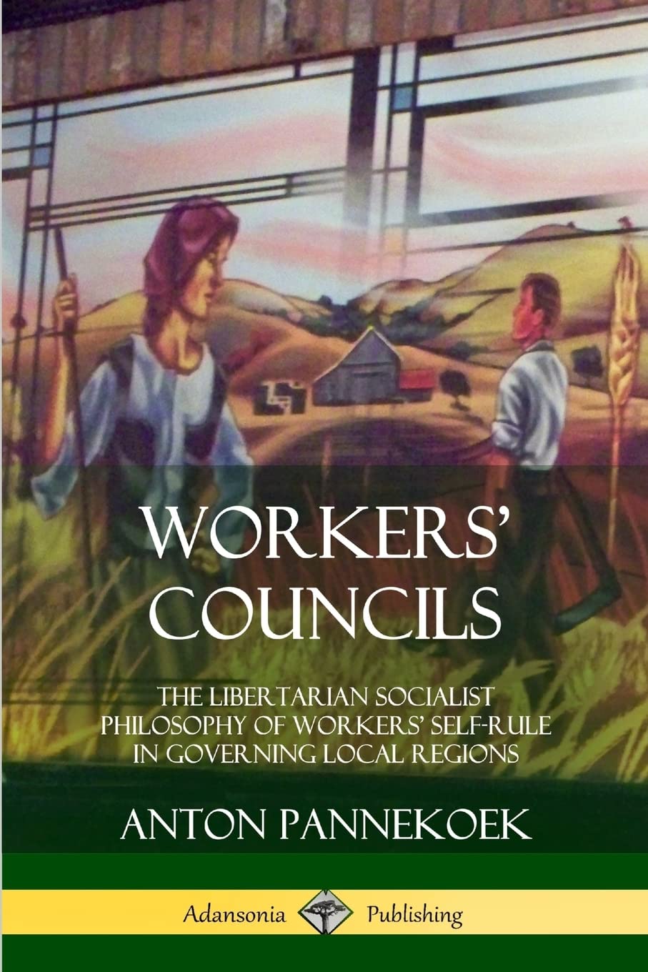 Workers Councils: The Libertarian Socialist Philosophy of Workers Self-Rule in Governing Local Regions