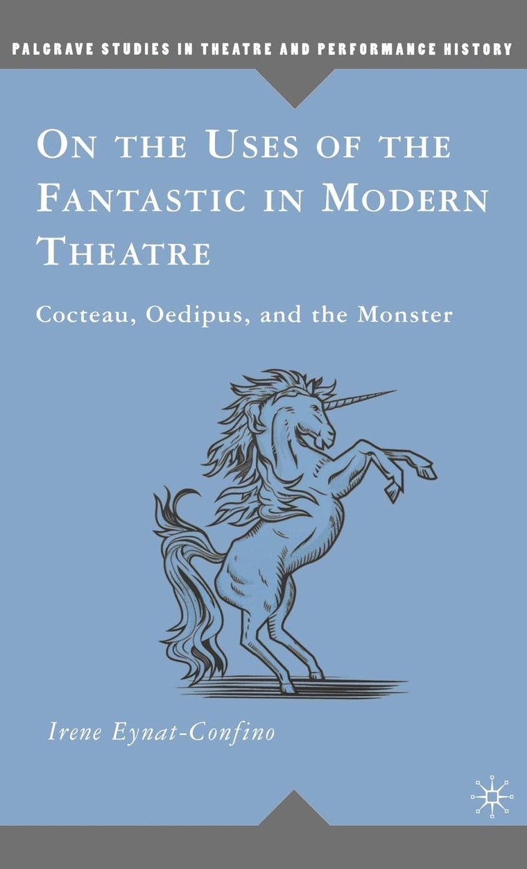 On the Uses of the Fantastic in Modern Theatre: Cocteau, Oedipus, and the Monster (Palgrave Studies in Theatre and Performance History)