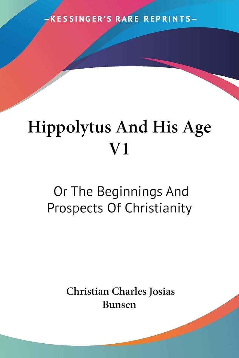 Hippolytus And His Age V1: Or The Beginnings And Prospects Of Christianity