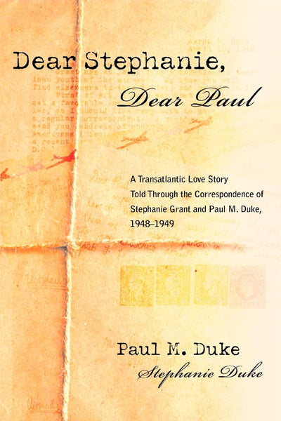 Dear Stephanie, Dear Paul: A Transatlantic Love Story Told Through the Correspondence of Stephanie Grant and Paul M. Duke, 19481949