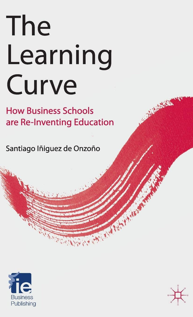 The Learning Curve: How Business Schools Are Re-inventing Education (IE Business Publishing)