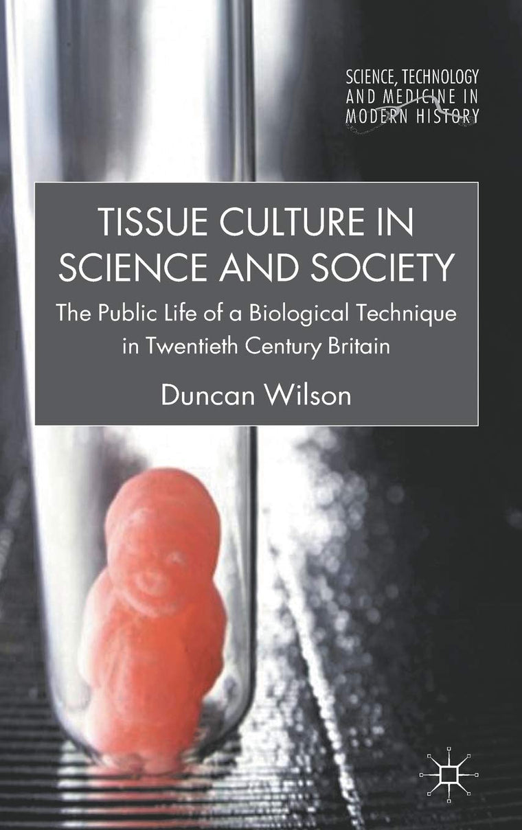 Tissue Culture in Science and Society: The Public Life of a Biological Technique in Twentieth Century Britain (Science, Technology and Medicine in Modern History)