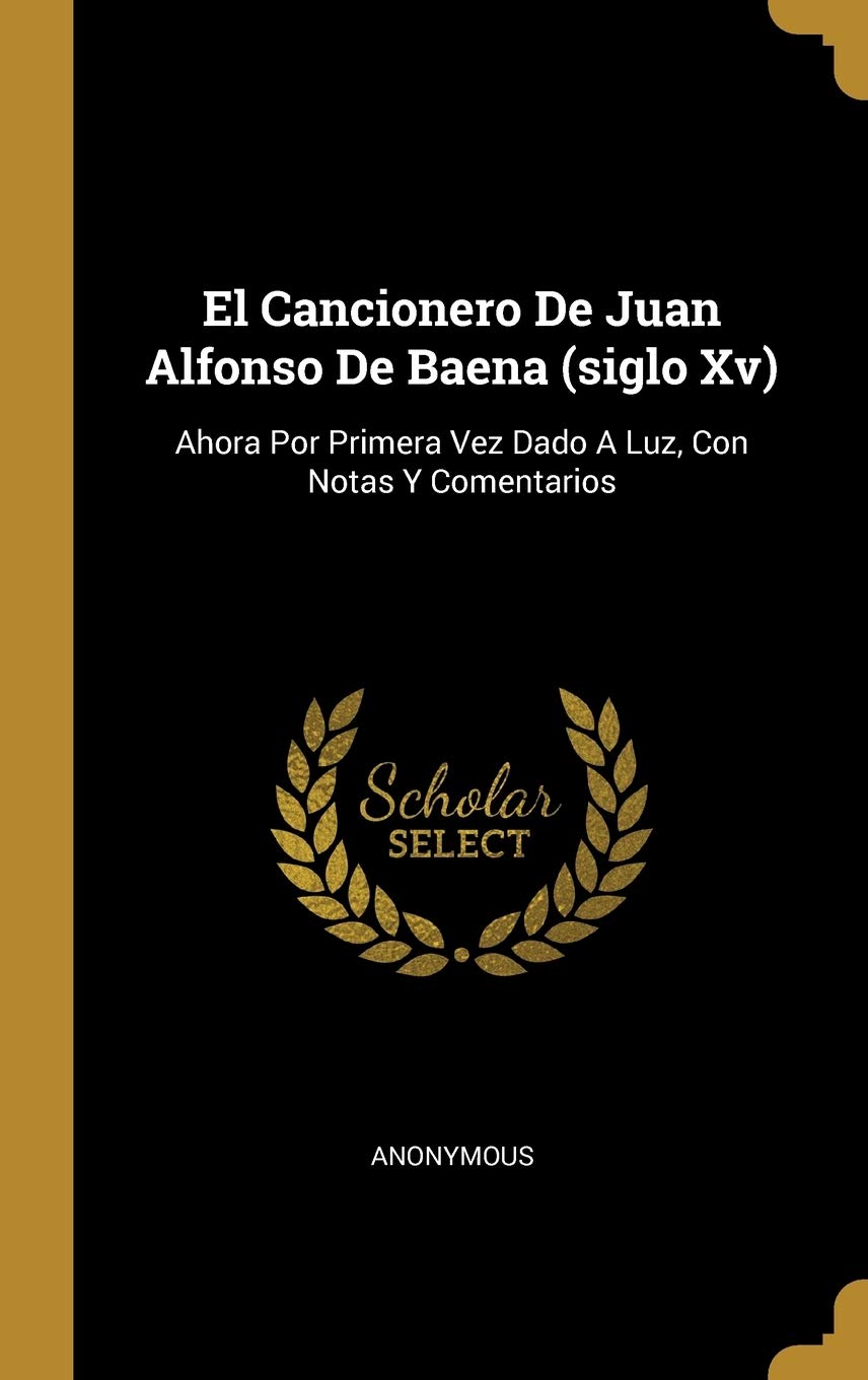 El Cancionero De Juan Alfonso De Baena (siglo Xv): Ahora Por Primera Vez Dado A Luz, Con Notas Y Comentarios (Spanish Edition)
