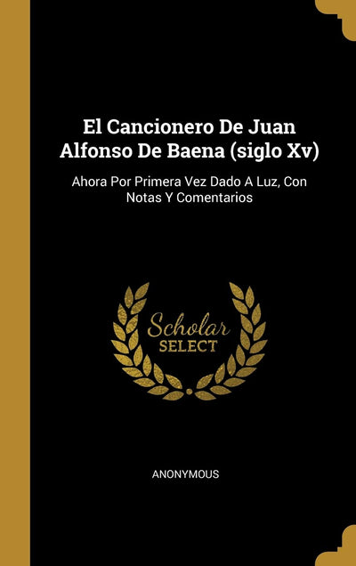 El Cancionero De Juan Alfonso De Baena (siglo Xv): Ahora Por Primera Vez Dado A Luz, Con Notas Y Comentarios (Spanish Edition)