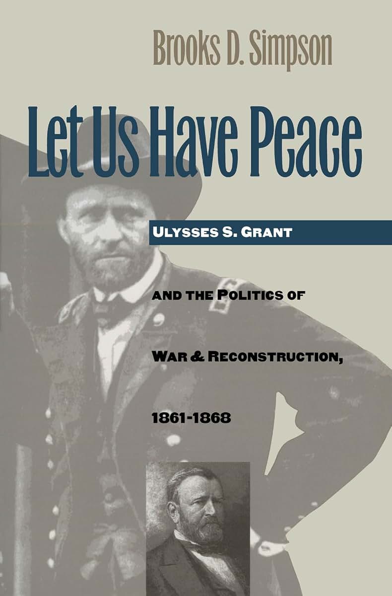 Let Us Have Peace: Ulysses S. Grant and the Politics of War and Reconstruction, 1861-1868 (Civil War America)