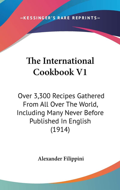 The International Cookbook V1: Over 3,300 Recipes Gathered From All Over The World, Including Many Never Before Published In English (1914)