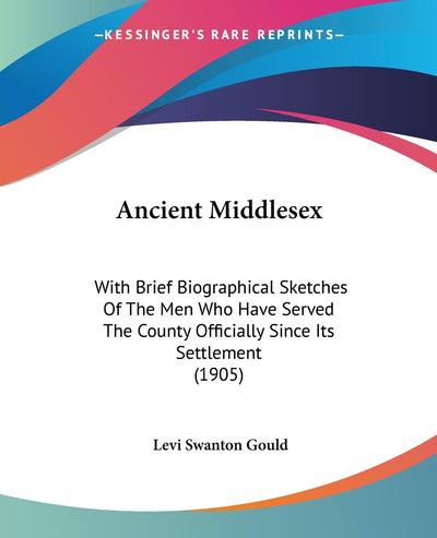 Ancient Middlesex: With Brief Biographical Sketches Of The Men Who Have Served The County Officially Since Its Settlement (1905)