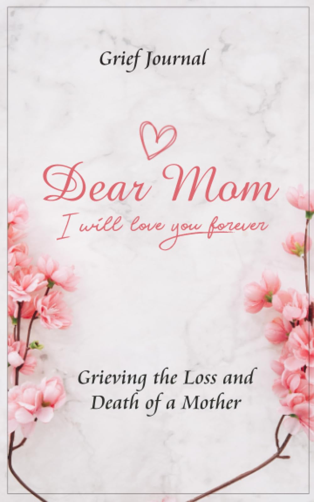 Dear Mom Will Love You Forever Grief Journal - Grieving the Loss and Death of a Mother: Pink Flowers and Elegant Design