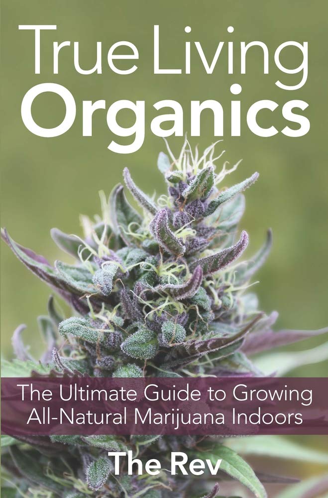 True Living Organics: The Ultimate Guide to Growing All-Natural Marijuana Indoors