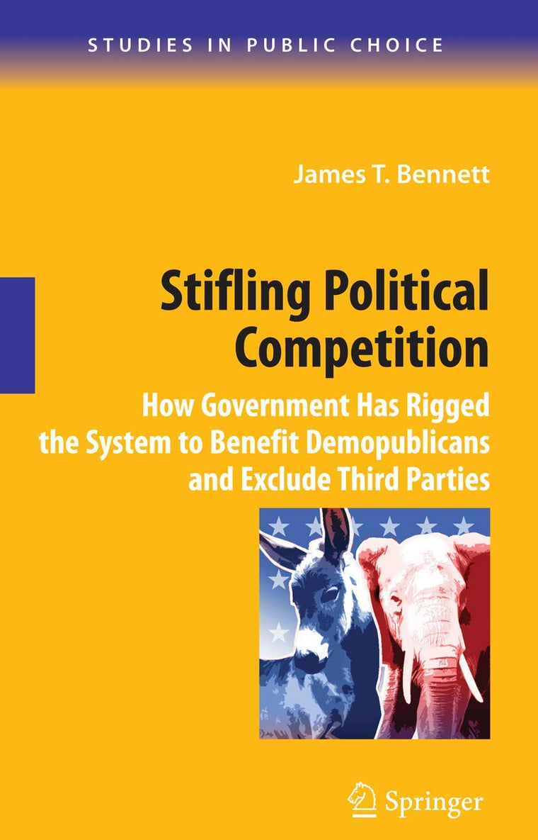 Stifling Political Competition: How Government Has Rigged the System to Benefit Demopublicans and Exclude Third Parties (Studies in Public Choice, 12)