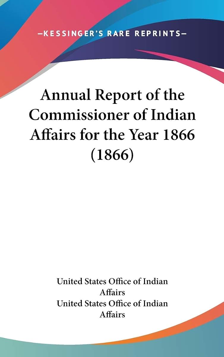 Annual Report of the Commissioner of Indian Affairs for the Year 1866 (1866)
