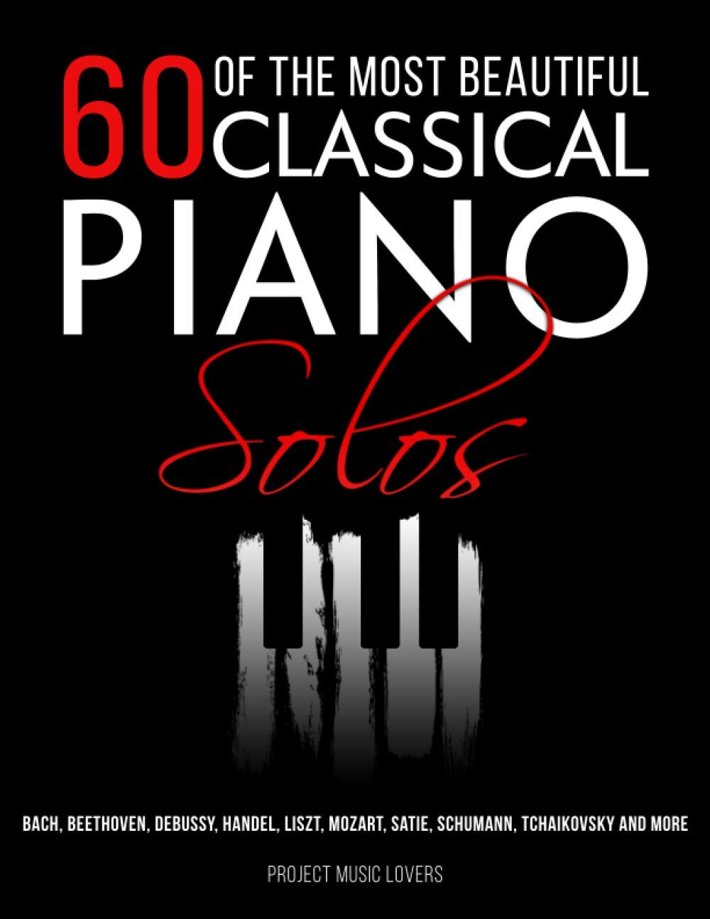 60 Of The Most Beautiful Classical Piano Solos: Bach, Beethoven, Debussy, Handel, Liszt, Mozart, Satie, Schumann, Tchaikovsky and more (Music Masterpieces)
