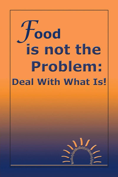 Food is not the Problem: Deal With What Is!: Deal With What Is!