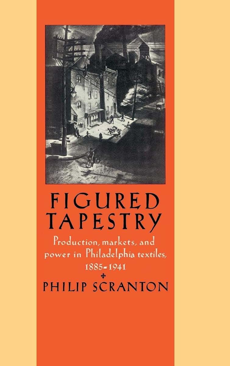 Figured Tapestry: Production, Markets and Power in Philadelphia Textiles, 1855-1941