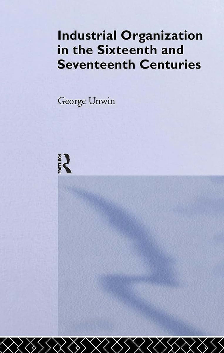Industrial Organization in the Sixteenth and Seventeenth Centuries: Unwin, G.