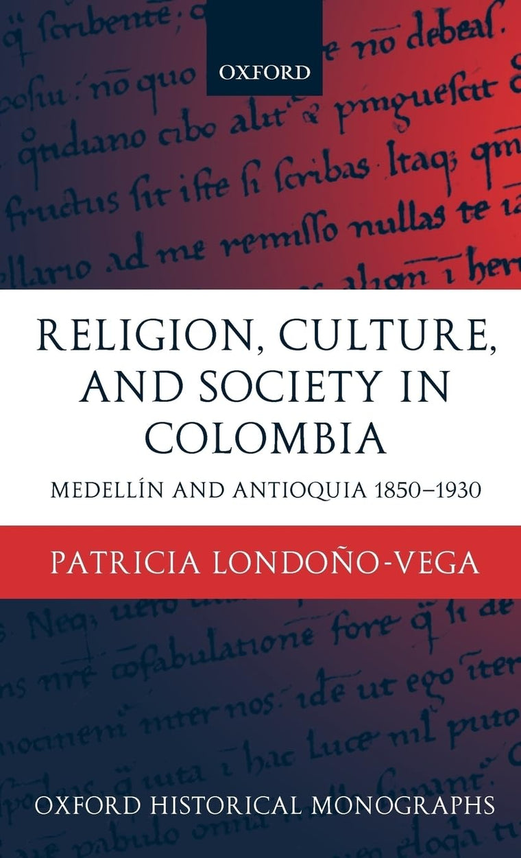 Religion, Society, and Culture in Colombia: Antioquia and Medellín 1850-1930 (Oxford Historical Monographs)