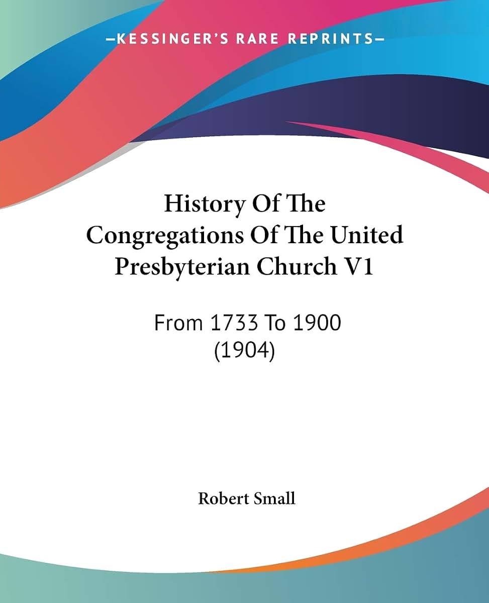 History Of The Congregations Of The United Presbyterian Church V1: From 1733 To 1900 (1904)