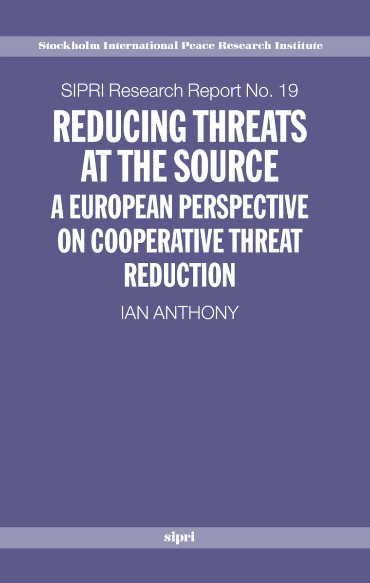 Reducing Threats at the Source: A European Perspective on Cooperative Threat Reduction (SIPRI Research Reports)