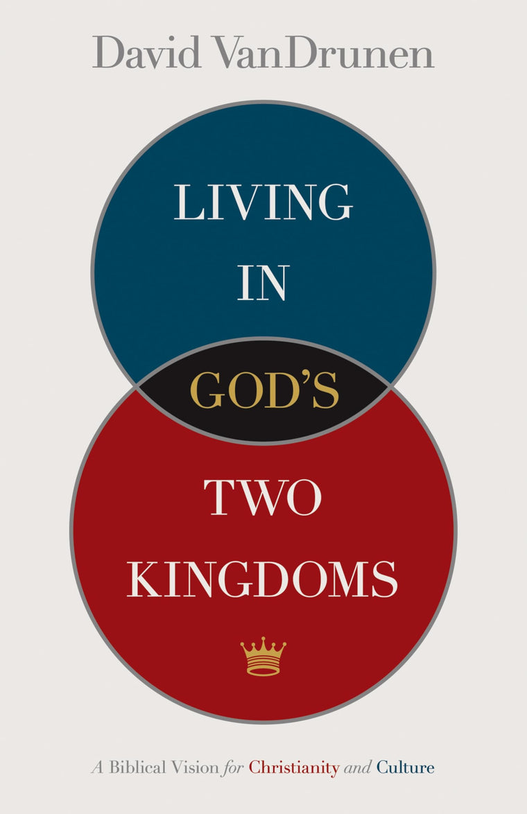 Living in God's Two Kingdoms: A Biblical Vision for Christianity and Culture