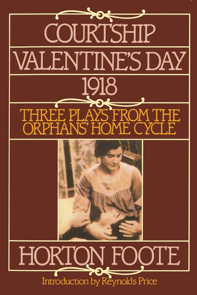 Courtship, Valentine's Day, 1918: Three Plays from the Orphans' Home Cycle (Foote, Horton)