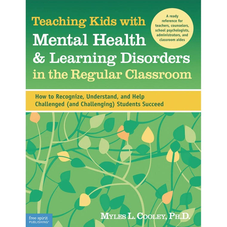 Teaching Kids with Mental Health & Learning Disorders in the Regular Classroom: How to Recognize, Understand, and Help Challenged (and Challenging) Students Succeed