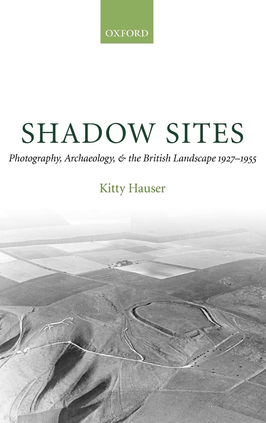 Shadow Sites: Photography, Archaeology, and the British Landscape 1927-1951 (Oxford Historical Monographs)