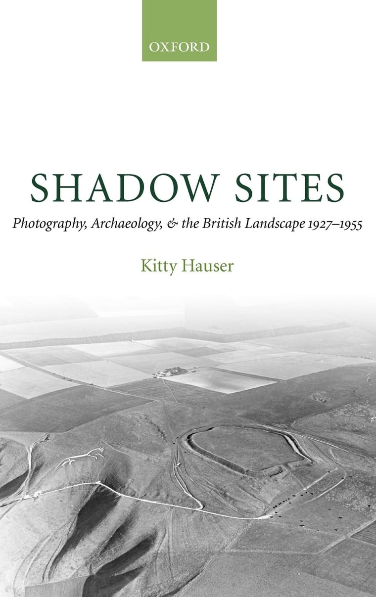 Shadow Sites: Photography, Archaeology, and the British Landscape 1927-1951 (Oxford Historical Monographs)