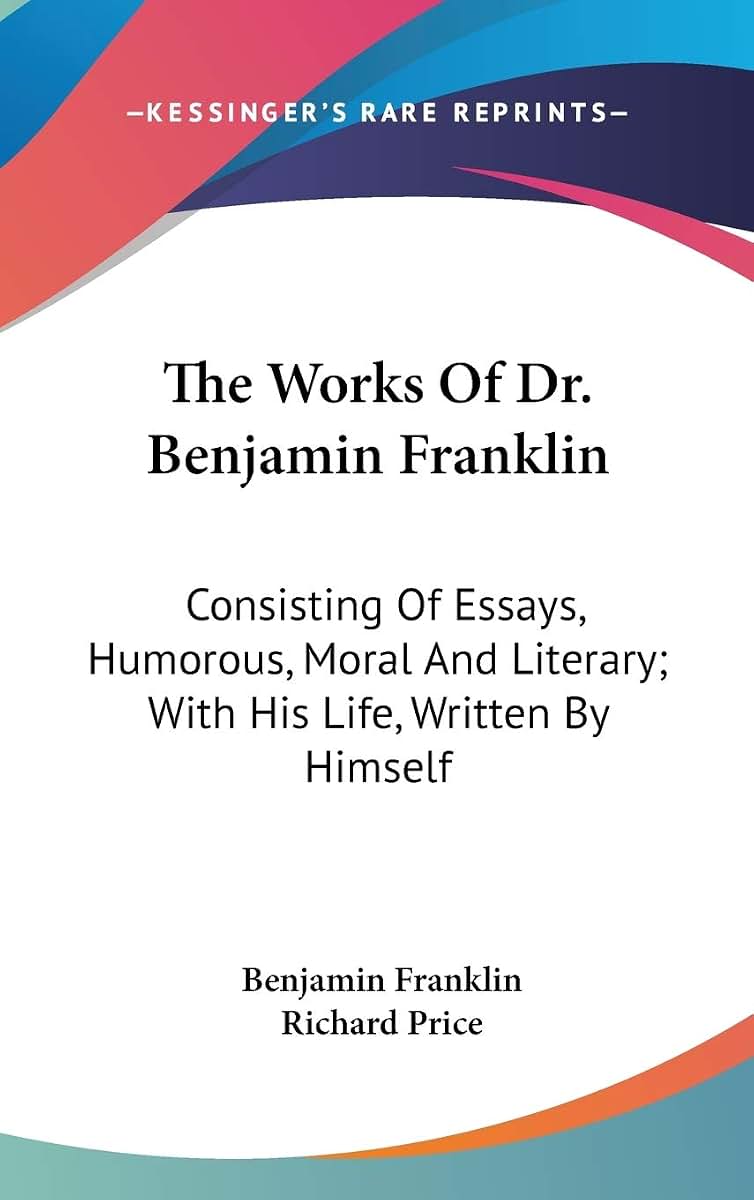 The Works Of Dr. Benjamin Franklin: Consisting Of Essays, Humorous, Moral And Literary; With His Life, Written By Himself