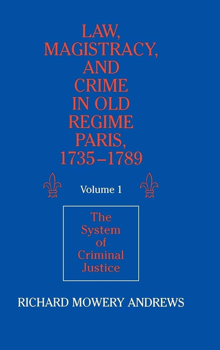 Law, Magistracy, and Crime in Old Regime Paris, 1735-1789: Volume 1, The System of Criminal Justice