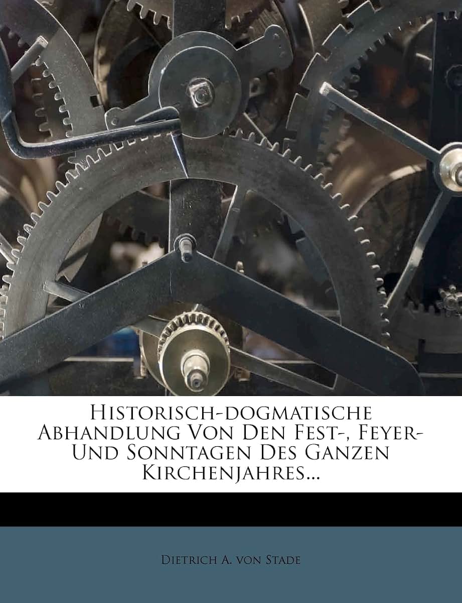 Historisch-Dogmatische Abhandlung Von Den Fest-, Feyer- Und Sonntagen Des Ganzen Kirchenjahres...