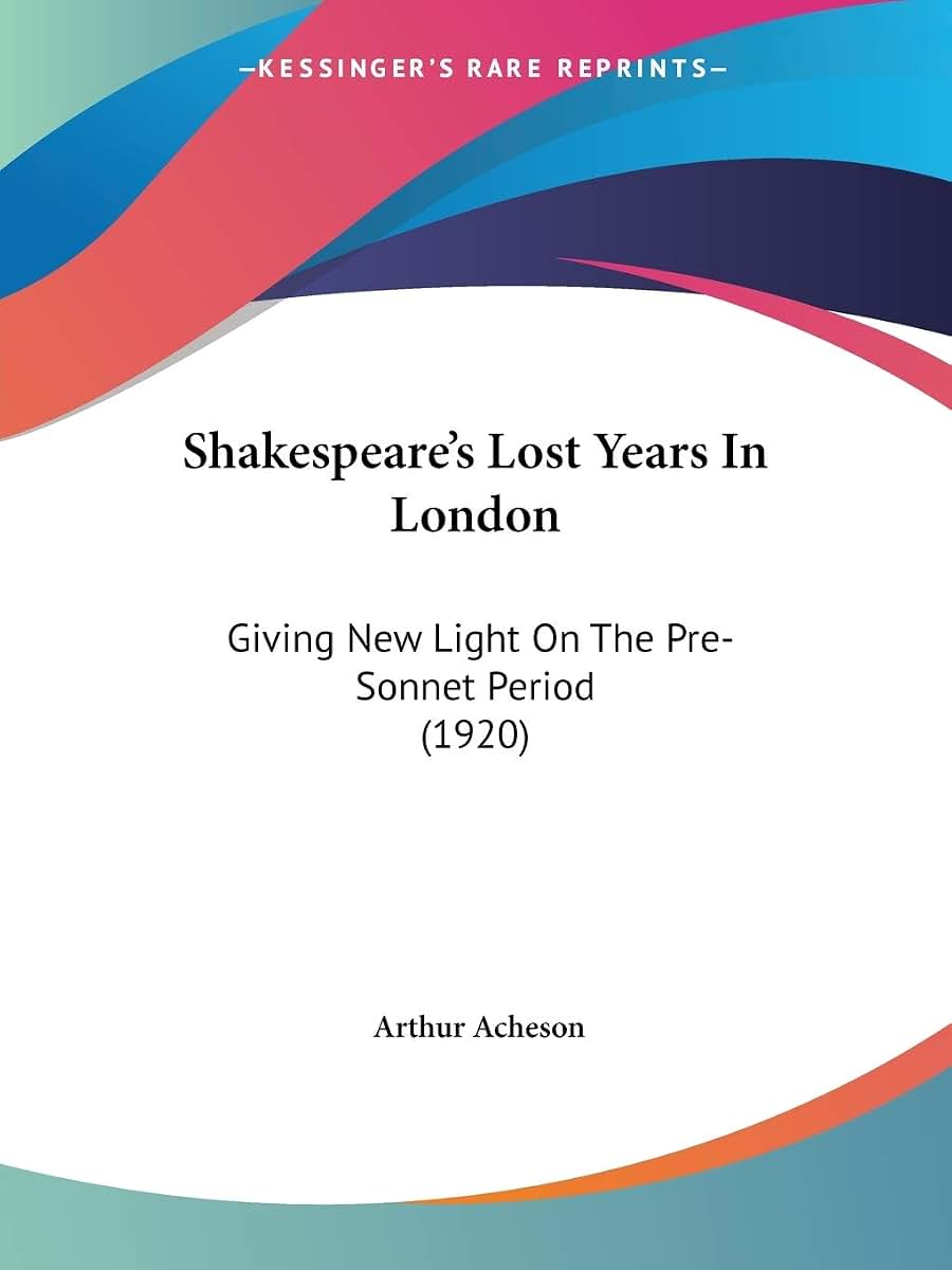 Shakespeare's Lost Years In London: Giving New Light On The Pre-Sonnet Period (1920)