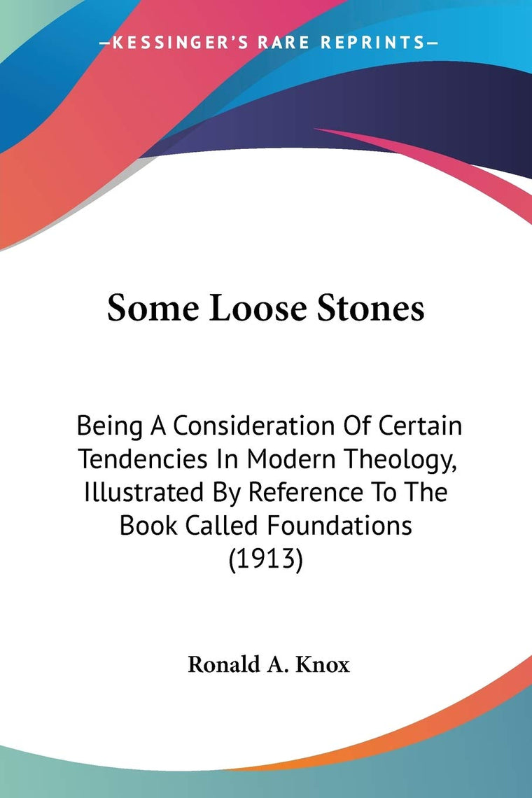 Some Loose Stones: Being A Consideration Of Certain Tendencies In Modern Theology, Illustrated By Reference To The Book Called Foundations (1913)