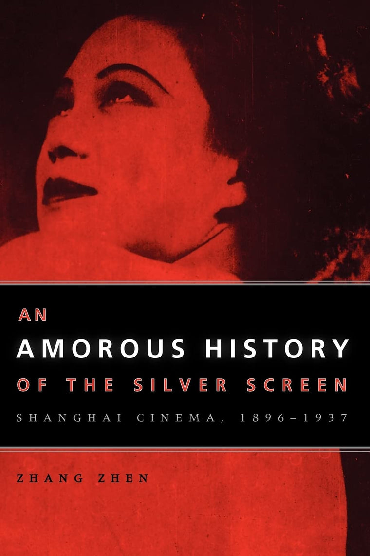 An Amorous History of the Silver Screen: Shanghai Cinema, 1896-1937 (Cinema and Modernity)