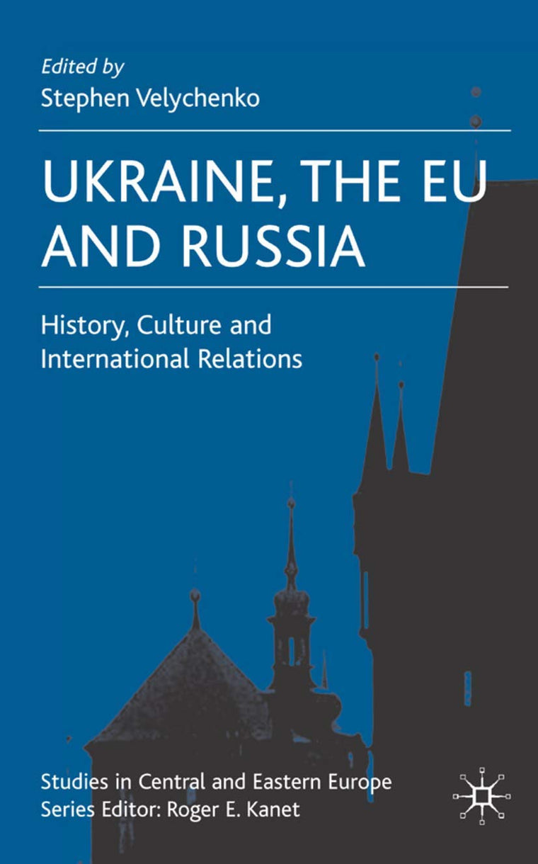 Ukraine, The EU and Russia: History, Culture and International Relations (Studies in Central and Eastern Europe)