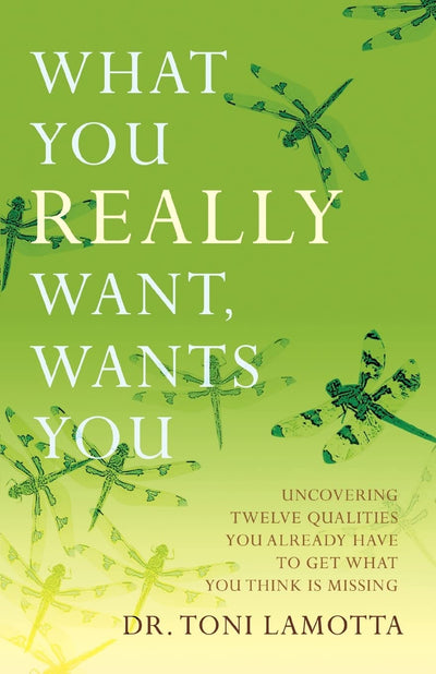 What You REALLY Want, Wants You: Uncovering Twelve Qualities You Already Have to Get What You Think Is Missing