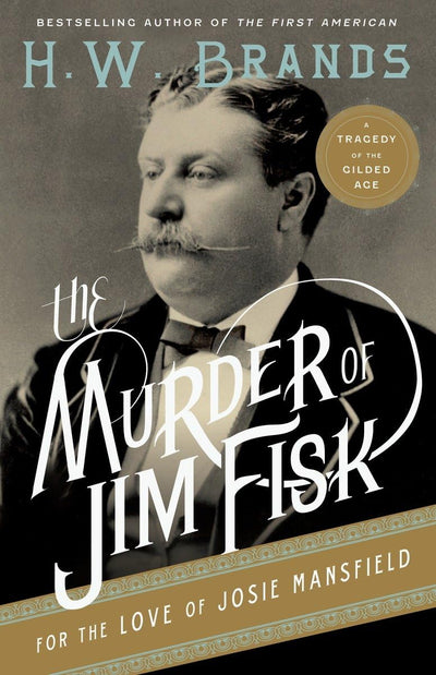 The Murder of Jim Fisk for the Love of Josie Mansfield: A Tragedy of the Gilded Age (American Portraits, 1)
