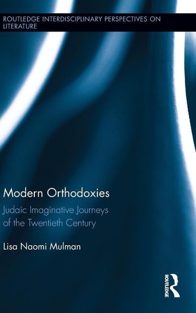 Modern Orthodoxies: Judaic Imaginative Journeys of the Twentieth Century (Routledge Interdisciplinary Perspectives on Literature)